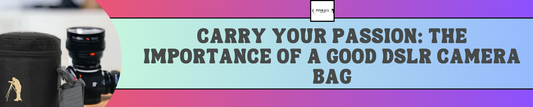 Carry Your Passion: The Importance of a Good DSLR Camera Bag