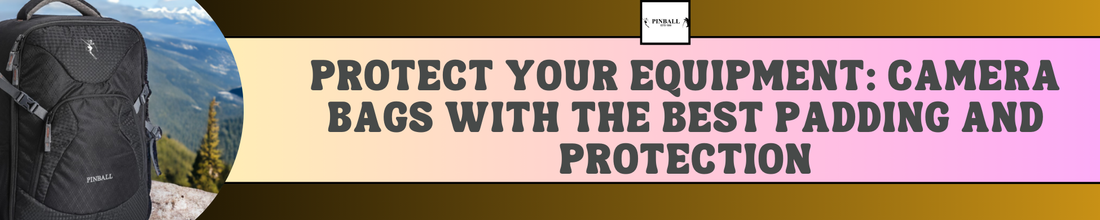 Protect Your Equipment: Camera Bags with the Best Padding and Protection